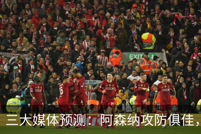 三大媒体预测：阿森纳攻防俱佳，客场有望连胜，预计1-0桑德兰